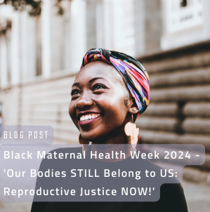 Black Maternal Health Week 2024 – ‘Our Bodies STILL Belong to US: Reproductive Justice NOW!’